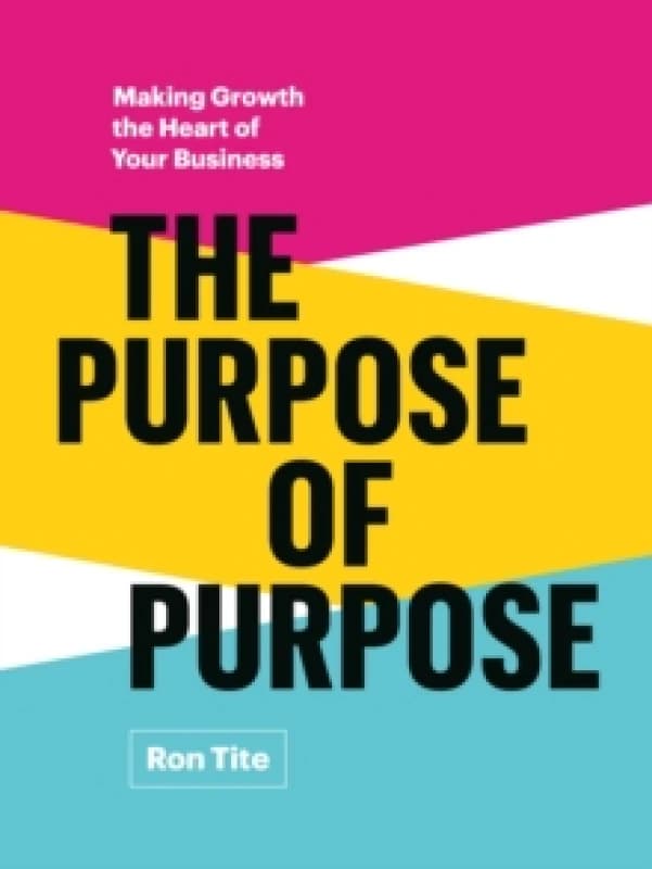 The Purpose of Purpose : Making Growth the Heart of Your Business Hardback