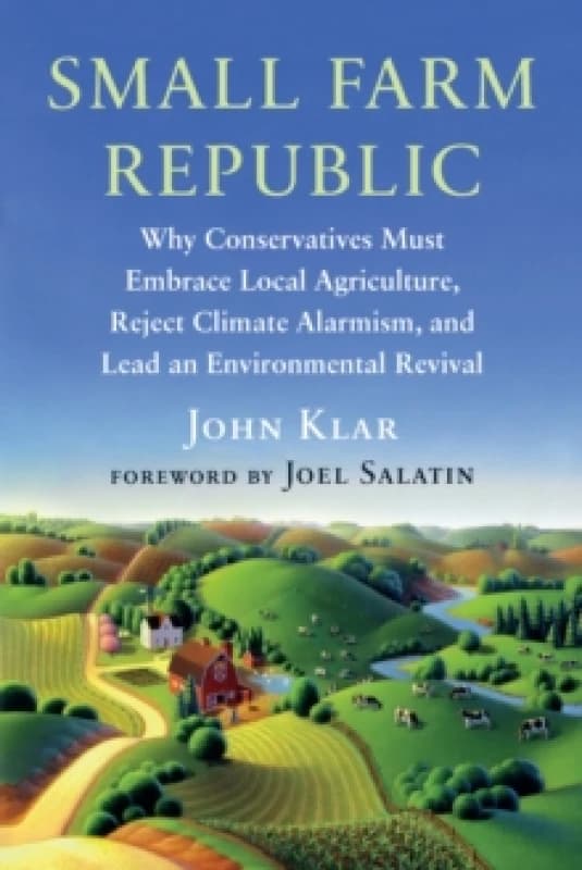 Small Farm Republic : Why Conservatives Must Embrace Local Agriculture, Reject Climate Alarmism, and Lead an Environmental Revival Paperback / softbac