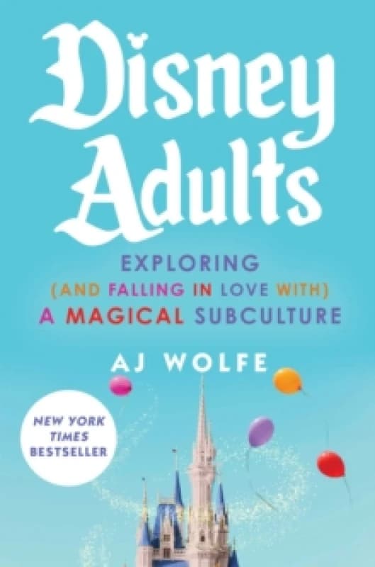 Disney Adults : Exploring (And Falling In Love With) A Magical Subculture Hardback