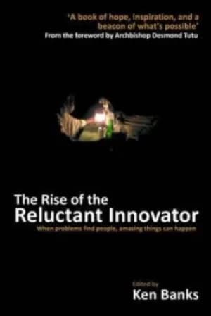 The rise of the reluctant innovator by Ken Banks