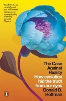 The Case Against Reality : How Evolution Hid the Truth from Our Eyes