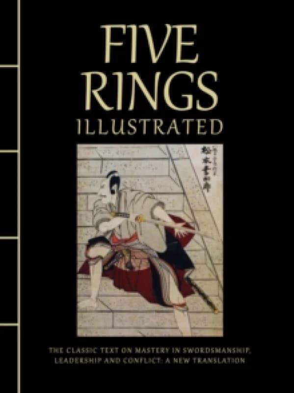 Five Rings Illustrated : The Classic Text on Mastery in Swordsmanship, Leadership and Conflict: A New Translation Hardback