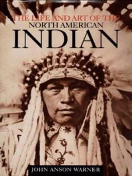 The Life and Art of the North American Indian by John Anson Warner Hardback