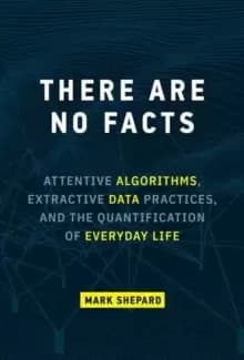 There Are No Facts : Attentive Algorithms, Extractive Data Practices, and the Quantification of Everyday Life
