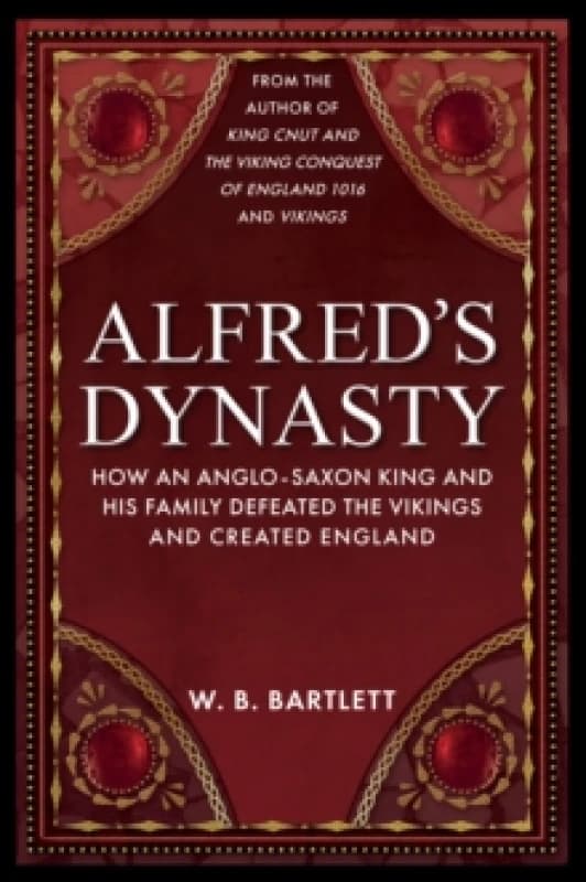 Alfred's Dynasty : How an Anglo-Saxon King and his Family Defeated the Vikings and Created England Hardback