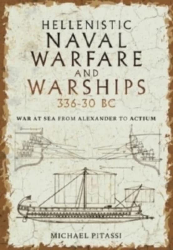 Hellenistic Naval Warfare and Warships 336-30 BC : War at Sea from Alexander to Actium Hardback