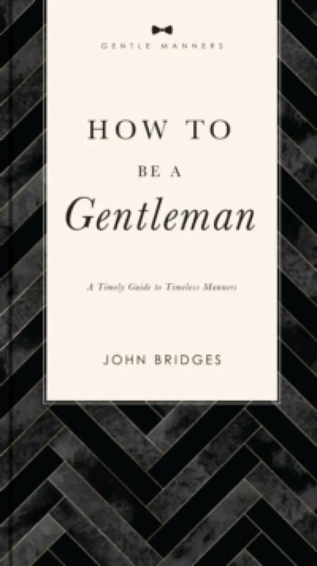 How to Be a Gentleman Revised and Expanded : A Timely Guide to Timeless Manners (A Guide to Etiquette and Skills for a Successful Life) A Perfect Gi