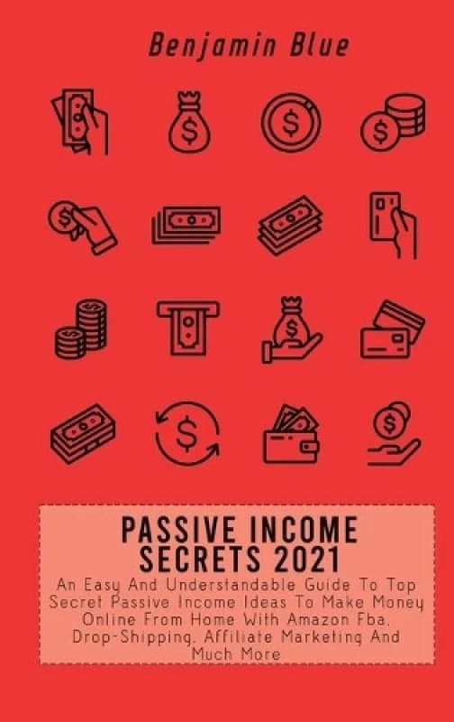 Passive Income Secrets 2021 : An Easy And Understandable Guide To Top Secret Passive Income Ideas To Make Money Online From Home With Amazon Fba, Drop