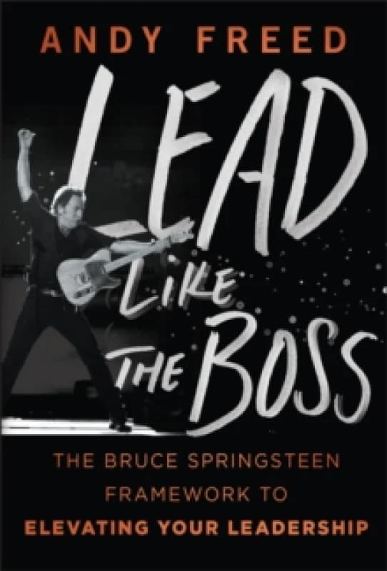 Lead Like The Boss : The Bruce Springsteen Framework to Elevating Your Leadership Hardback