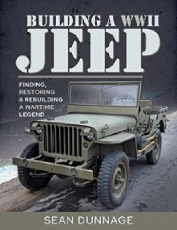 Building a WWII Jeep : Finding, Restoring, and Rebuilding a Wartime Legend Hardback