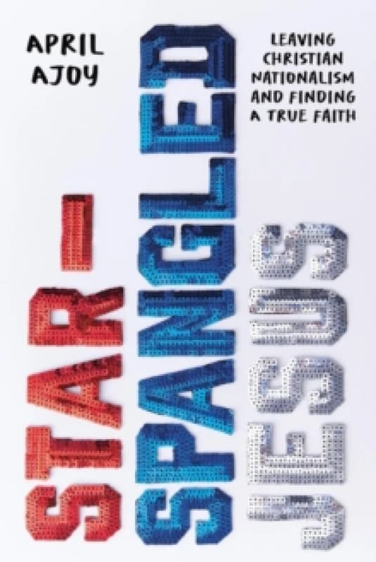 Star-Spangled Jesus : Leaving Christian Nationalism and Finding A True Faith Hardback