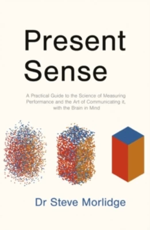 Present Sense : A Practical Guide to the Science of Measuring Performance and the Art of Communicating it, with the Brain in Mind Paperback / softback