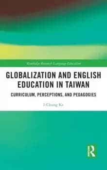 Globalization and English Education in Taiwan : Curriculum, Perceptions, and Pedagogies