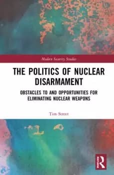 The Politics of Nuclear Disarmament : Obstacles to and Opportunities for Eliminating Nuclear Weapons