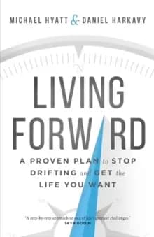 Living Forward : A Proven Plan to Stop Drifting and Get the Life You Want