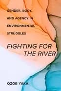 fighting for the river gender body and agency in environmental struggles