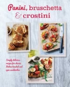 panini bruschetta and crostini simply delicious recipes for classic italian