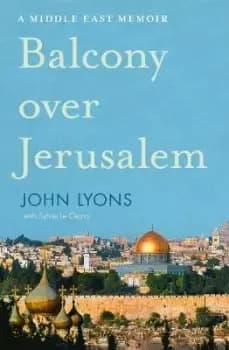 Balcony Over Jerusalem: a Middle East Memoir by John Lyons