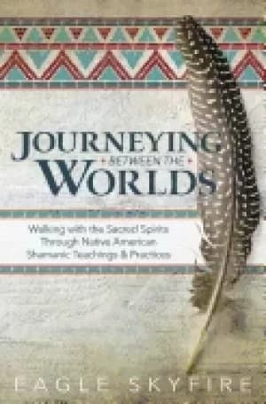 journeying between the worlds walking with the sacred spirits through nativ