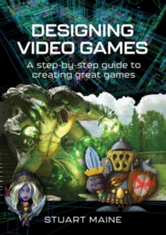 Designing Video Games : A step-by-step guide to creating great games Hardback