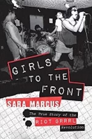 girls to the front the true story of the riot grrrl revolution