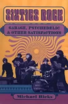 Sixties Rock : Garage, Psychedelic, and Other Satisfactions