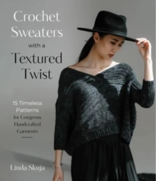 Crochet Sweaters with a Textured Twist : 15 Timeless Patterns for Gorgeous Handcrafted Garments Paperback / softback