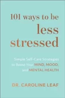 101 Ways to Be Less Stressed : Simple Self-Care Strategies to Boost Your Mind, Mood, and Mental Health
