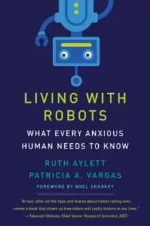Living with Robots : What Every Anxious Human Needs to Know