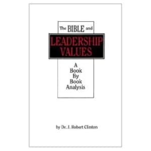 The Bible and Leadership Values by Dr J Robert Clinton