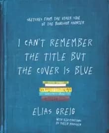 I Can't Remember the Title but the Cover is Blue : Sketches from the other side of the bookshop counter
