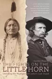 Fights on the Little Horn : Unveiling the Mysteries of Custer's Last Stand
