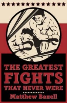 The Greatest Fights That Never Were by Matthew Bazell Book