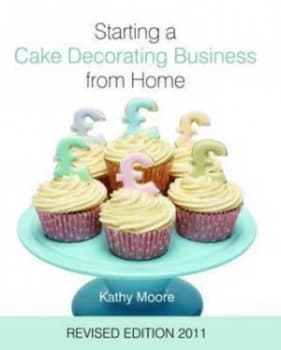 Starting a Cake Decorating Business from Home by Kathy Moore and Jenny Stewart Hardback