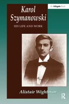Karol Szymanowski His Life and Work