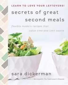 Secrets of Great Second Meals : Flexible Modern Recipes That Value Time and Limit Waste