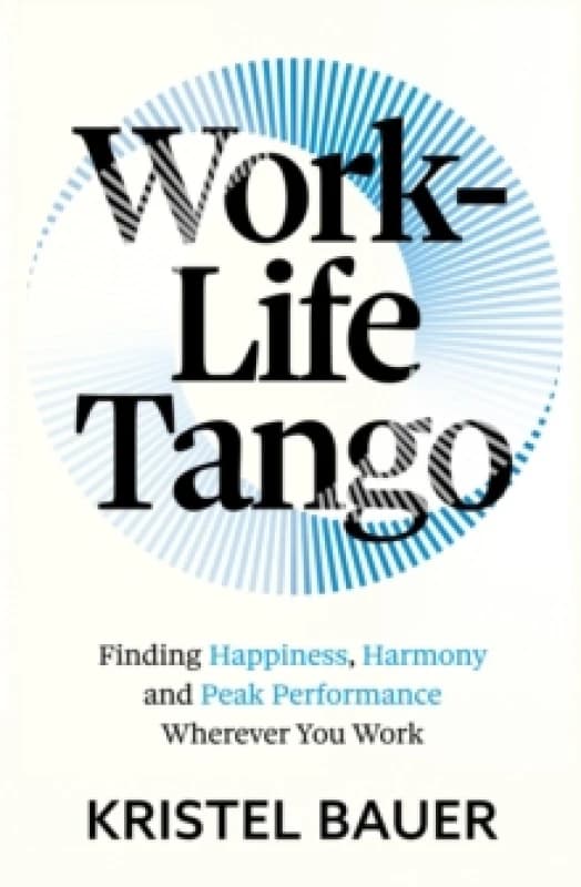Work-Life Tango : Finding Happiness, Harmony and Peak Performance Wherever You Work Paperback / softback