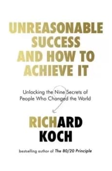 How to be unreasonably successful by Richard Koch