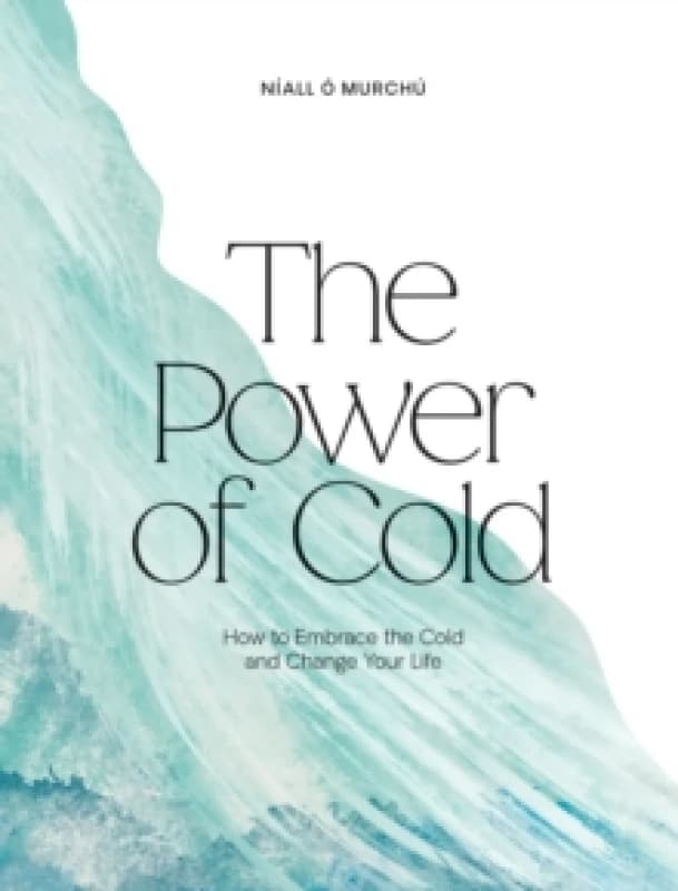 The Power of Cold : How to Embrace the Cold and Change Your Life Hardback