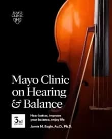Mayo Clinic On Hearing And Balance, 3rd Edition : Hear Better, Improve Your Balance, Enjoy Life