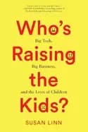 whos raising the kids big tech big business and the lives of children