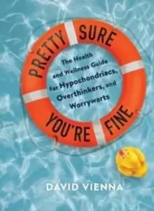 Pretty Sure You're Fine : The Health and Wellness Guide for Hypochondriacs, Overthinkers, and Worrywarts