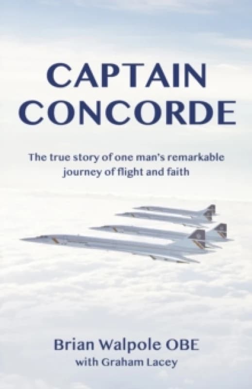 Captain Concorde : The True Story of One Man's Remarkable Journey of Flight and Faith Paperback / softback