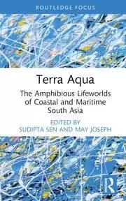 Terra Aqua The Amphibious Lifeworlds of Coastal and Maritime South Asia