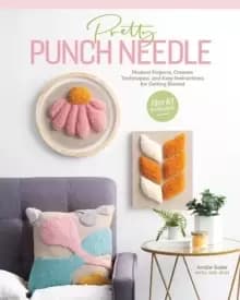 Pretty Punch Needle : Modern Projects, Creative Techniques and Easy Instructions for Getting Started