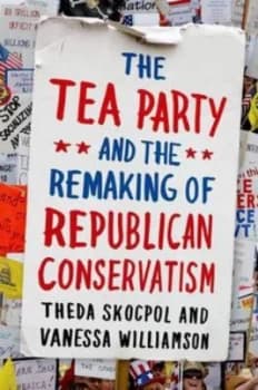 The Tea Party and the Remaking of Republican Conservatism by Theda Skocpol Paperback