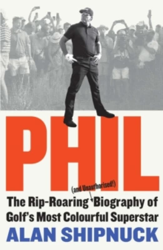 Phil : The Rip-Roaring (and Unauthorised!) Biography of Golf's Most Colourful Superstar Hardback