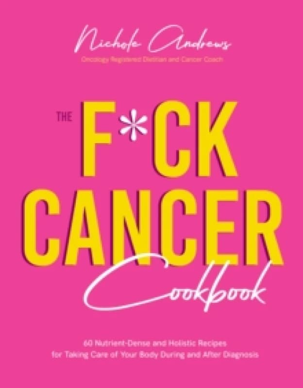 The F*ck Cancer Cookbook : 60 Nutrient-Dense and Holistic Recipes for Taking Care of Your Body During and After Diagnosis Paperback / softback