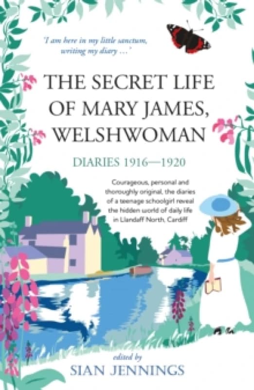 The Secret Life of Mary James, Welshwoman : courageous and original, the 1916-1920 diaries of a teenage schoolgirl in Llandaff North, Cardiff Paperbac