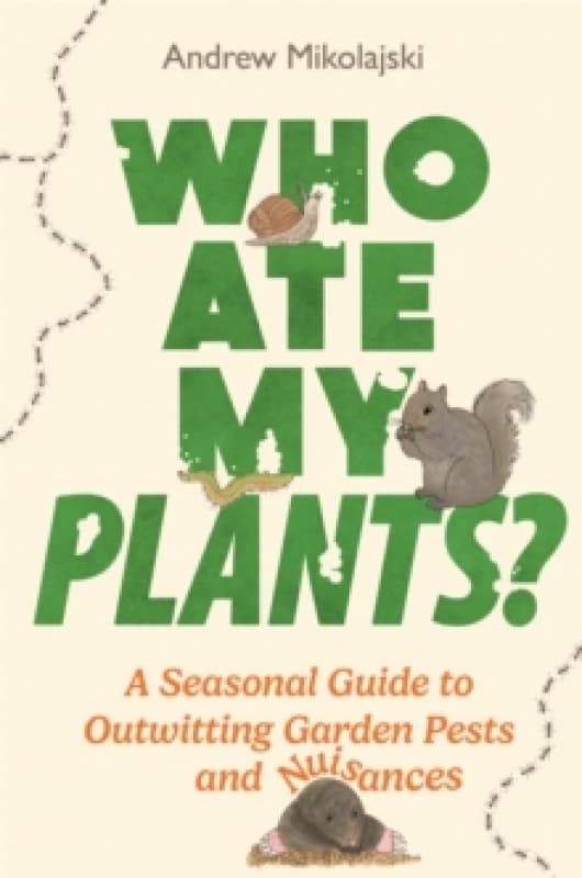 Who Ate My Plants? A Seasonal Guide to Outwitting Garden Pests and Nuisances Hardback